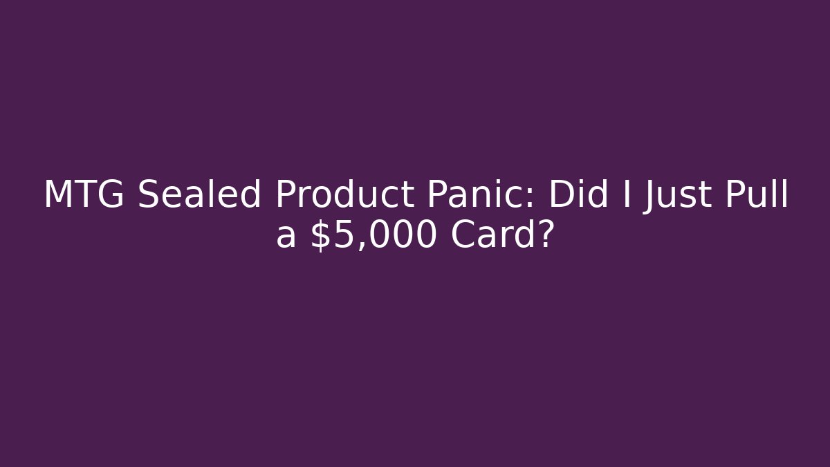 MTG Sealed Product Panic: Did I Just Pull a $5,000 Card?