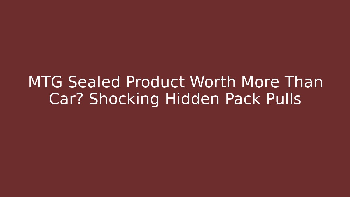 MTG Sealed Product Worth More Than Car? Shocking Hidden Pack Pulls