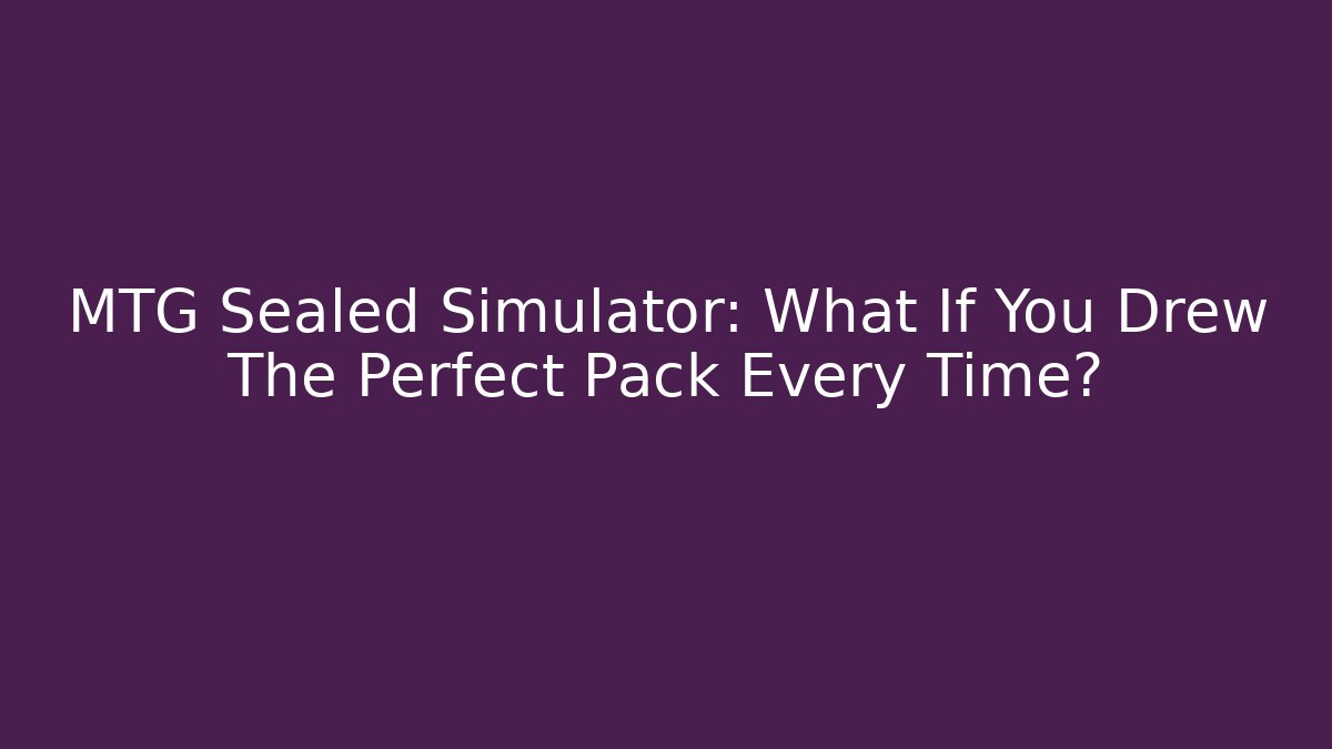 MTG Sealed Simulator: What If You Drew The Perfect Pack Every Time?
