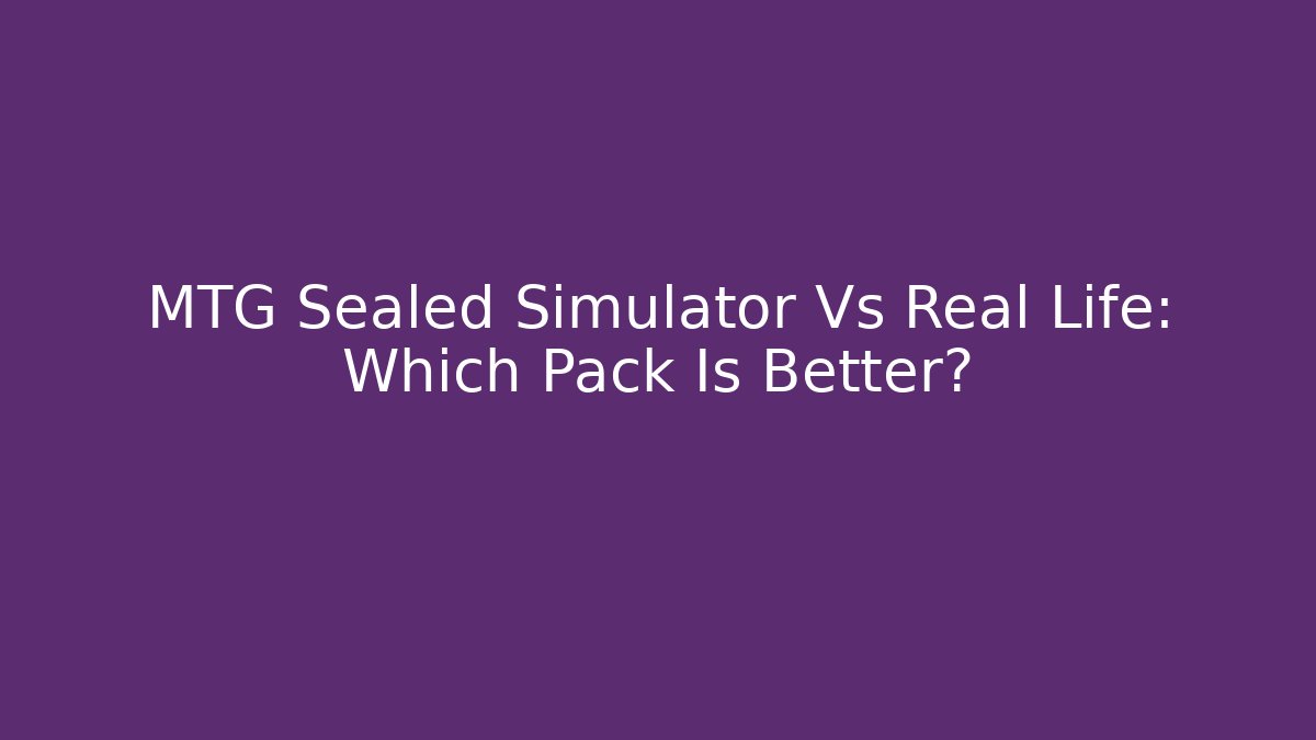 MTG Sealed Simulator Vs Real Life: Which Pack Is Better?
