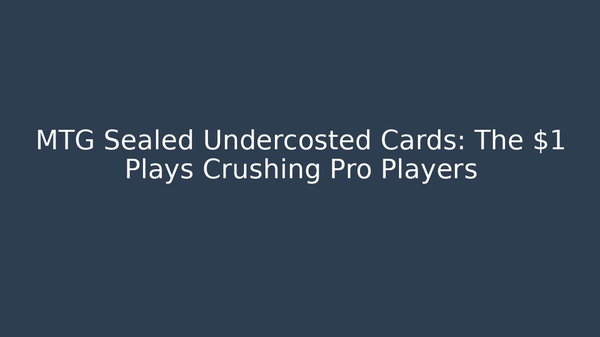 MTG Sealed Undercosted Cards: The $1 Plays Crushing Pro Players