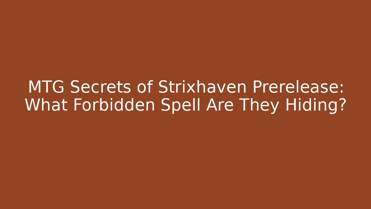 MTG Secrets of Strixhaven Prerelease: What Forbidden Spell Are They Hiding?