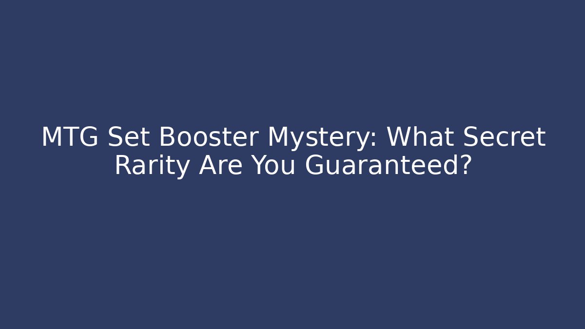 MTG Set Booster Mystery: What Secret Rarity Are You Guaranteed?