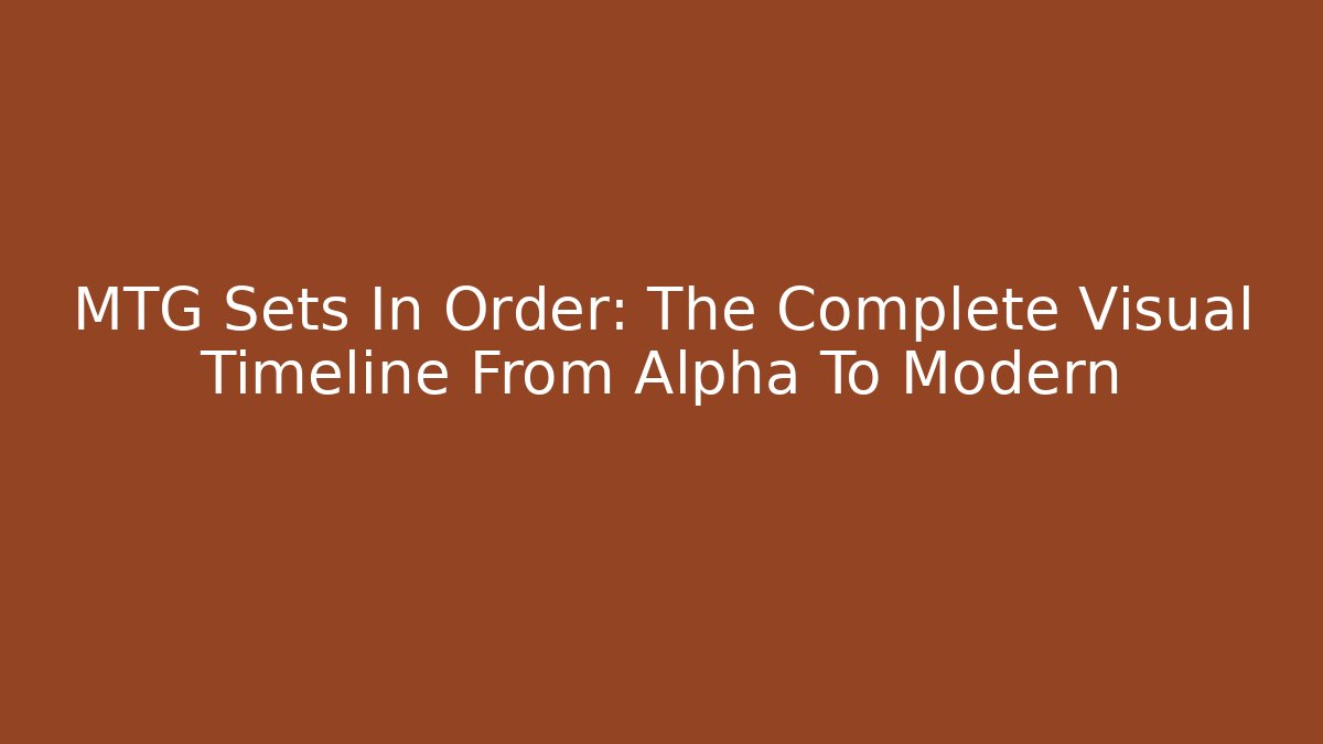 MTG Sets In Order: The Complete Visual Timeline From Alpha To Modern