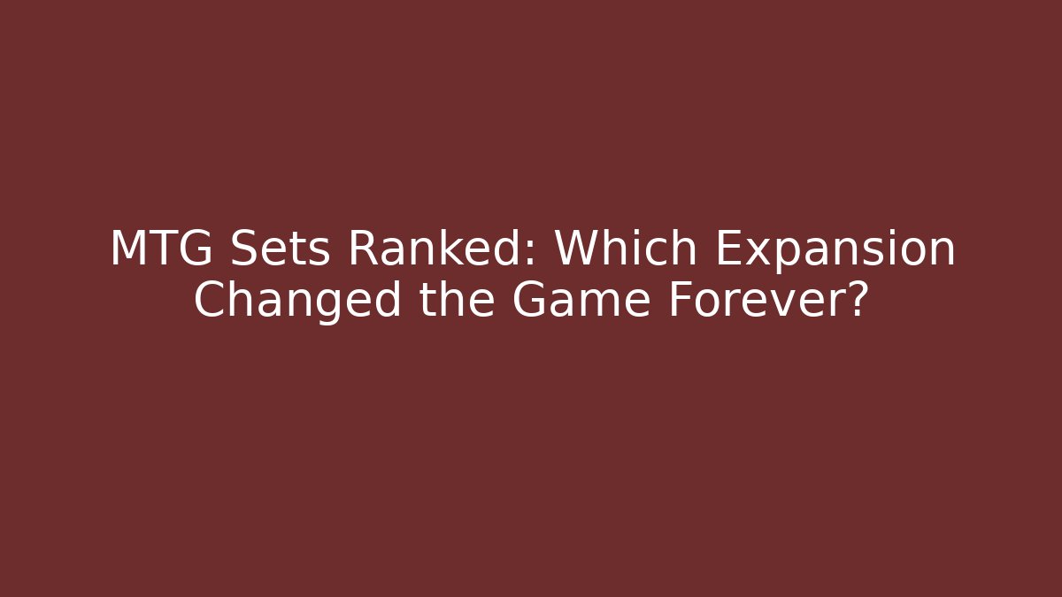 MTG Sets Ranked: Which Expansion Changed the Game Forever?