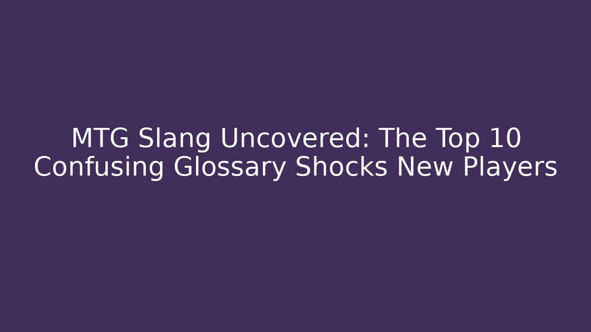 MTG Slang Uncovered: The Top 10 Confusing Glossary Shocks New Players