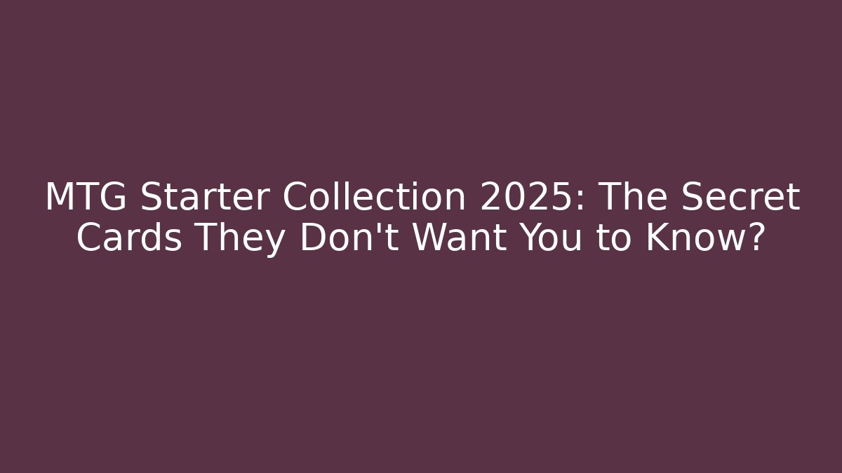 MTG Starter Collection 2025: The Secret Cards They Don’t Want You to Know?
