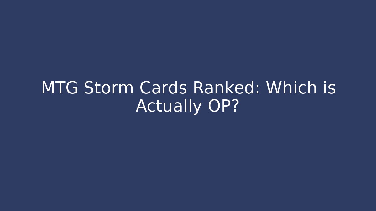 MTG Storm Cards Ranked: Which is Actually OP?
