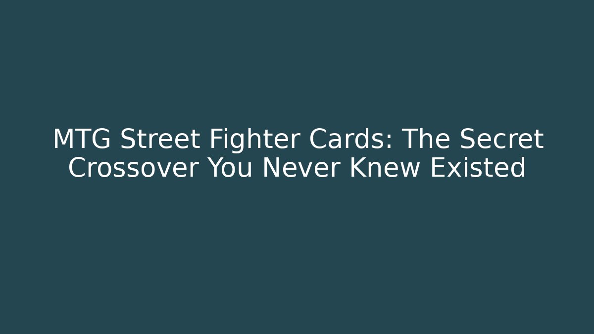 MTG Street Fighter Cards: The Secret Crossover You Never Knew Existed