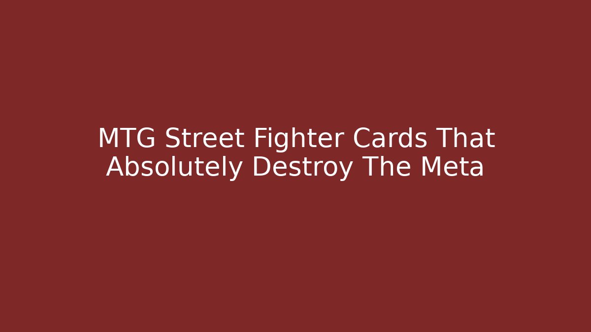 MTG Street Fighter Cards That Absolutely Destroy The Meta