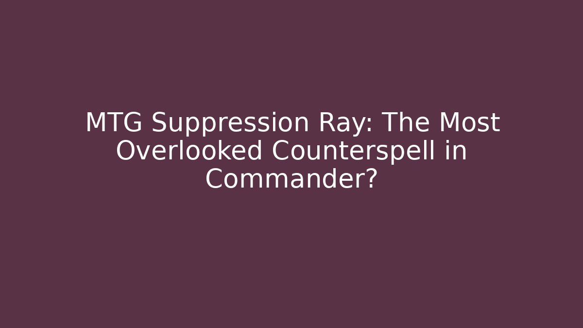 MTG Suppression Ray: The Most Overlooked Counterspell in Commander?