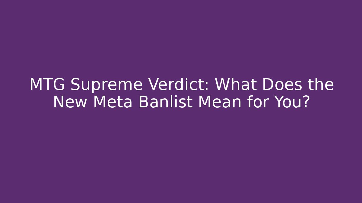 MTG Supreme Verdict: What Does the New Meta Banlist Mean for You?