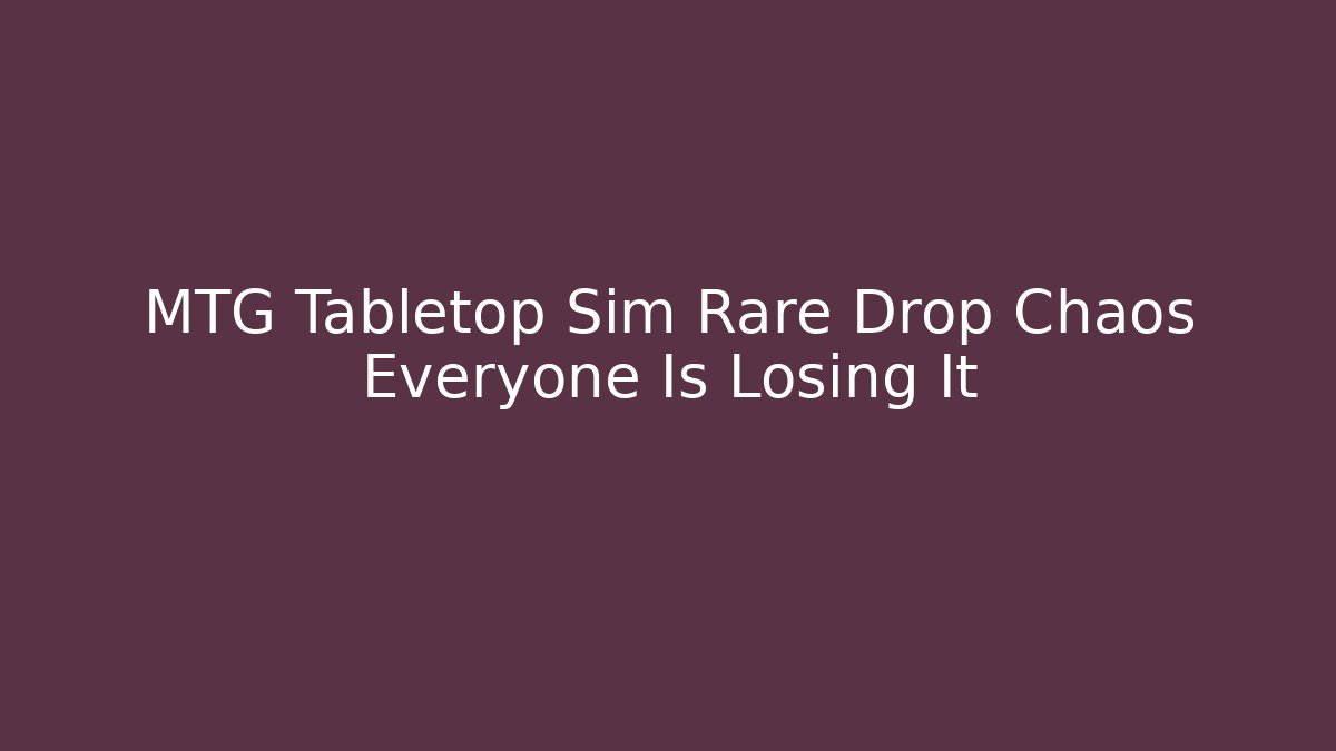 MTG Tabletop Sim Rare Drop Chaos Everyone Is Losing It