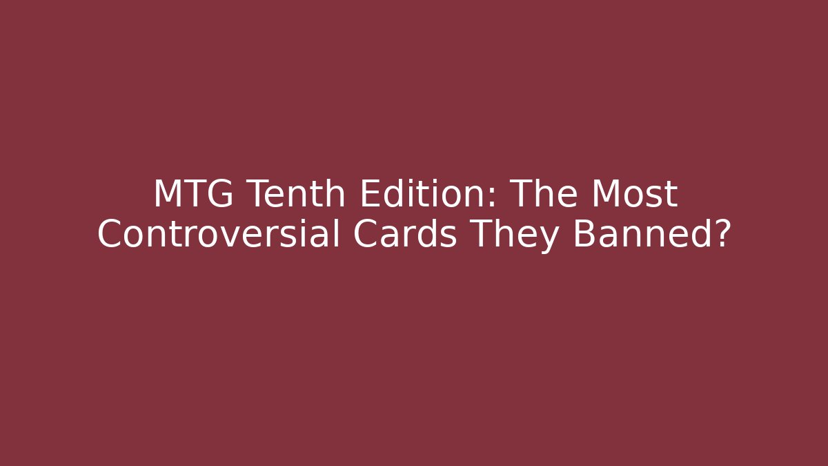MTG Tenth Edition: The Most Controversial Cards They Banned?
