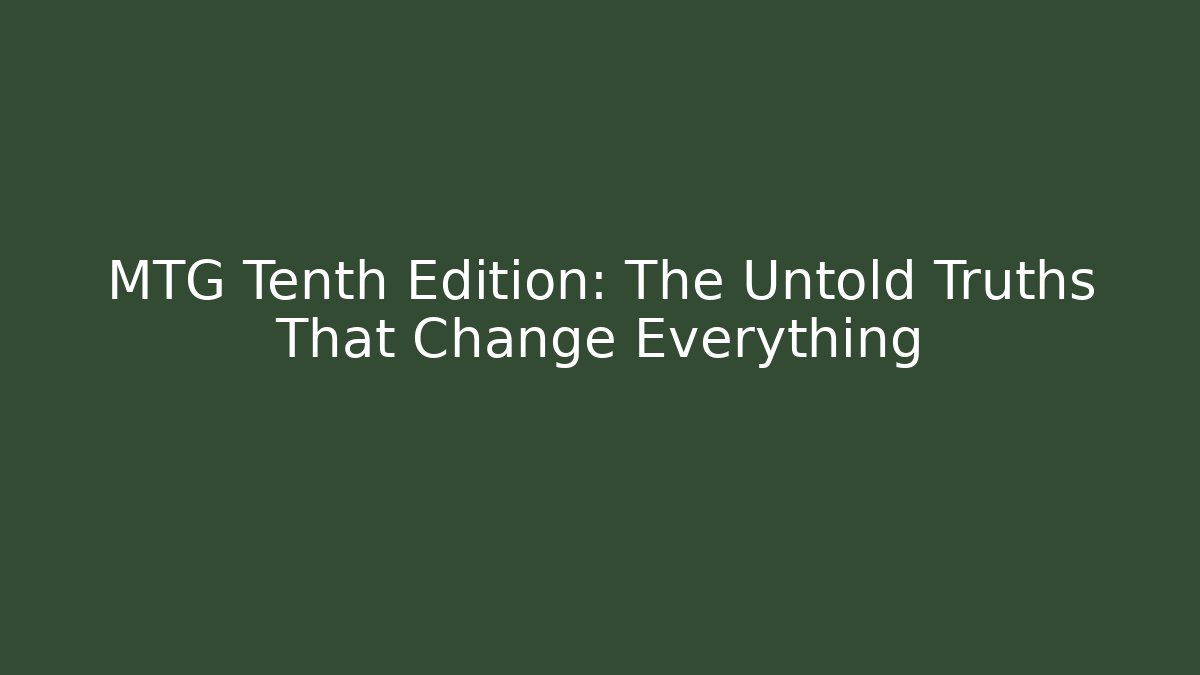 MTG Tenth Edition: The Untold Truths That Change Everything