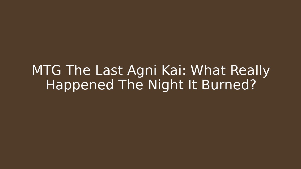 MTG The Last Agni Kai: What Really Happened The Night It Burned?