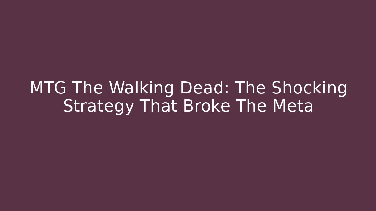 MTG The Walking Dead: The Shocking Strategy That Broke The Meta