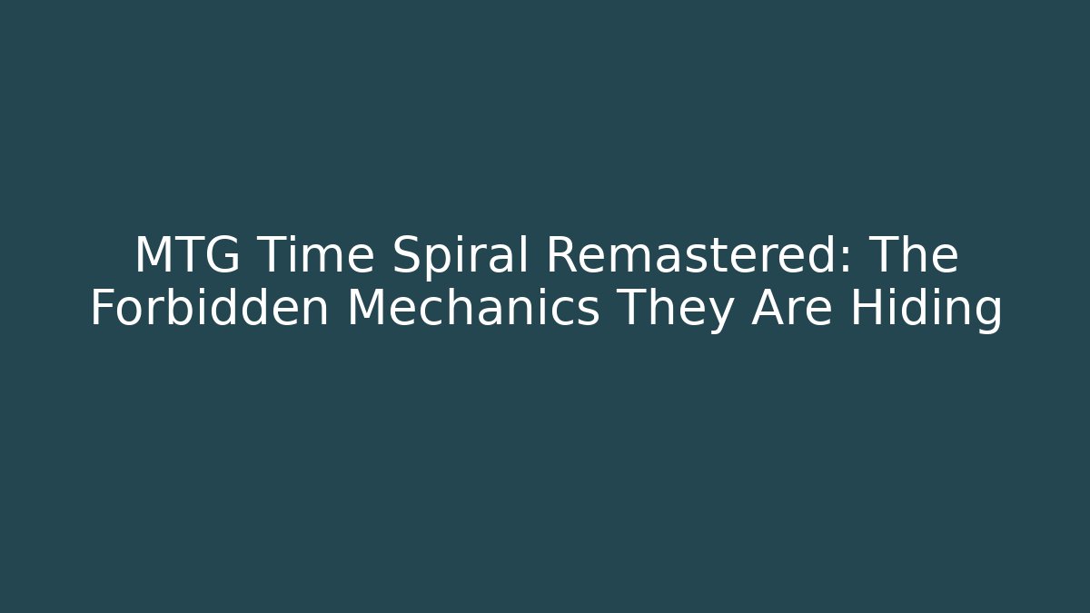 MTG Time Spiral Remastered: The Forbidden Mechanics They Are Hiding