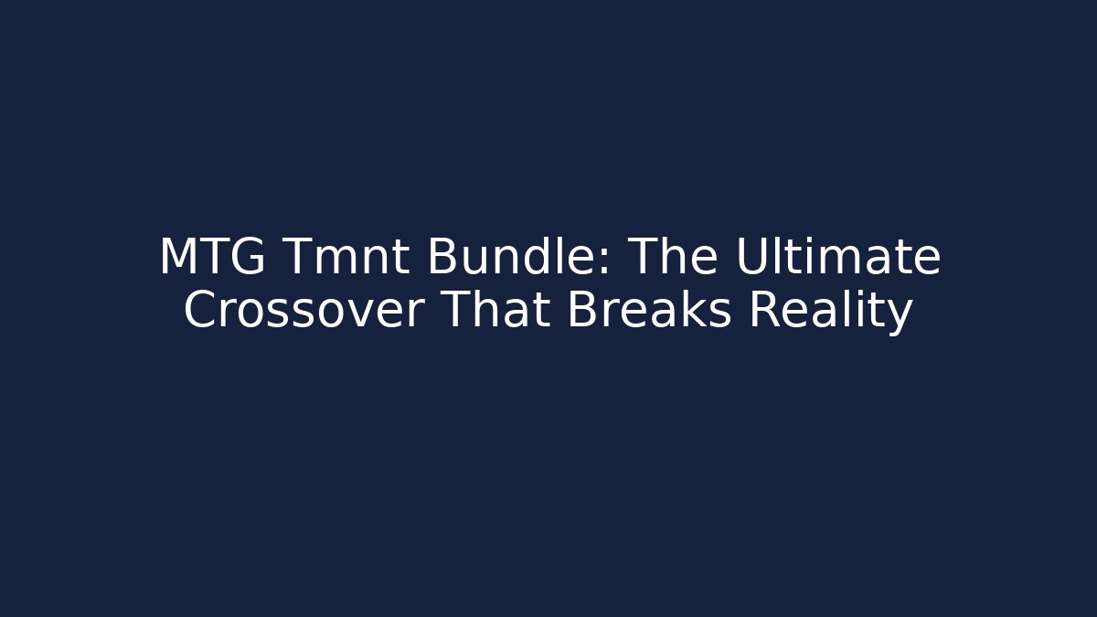 MTG Tmnt Bundle: The Ultimate Crossover That Breaks Reality - Vintage E-Juice