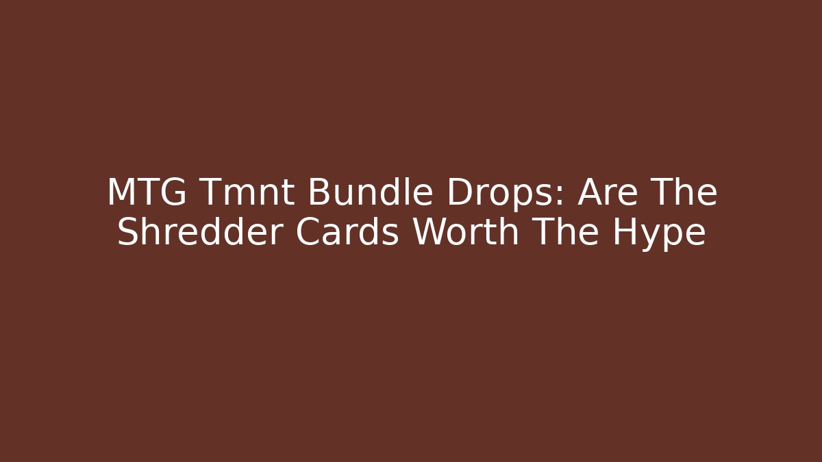 MTG Tmnt Bundle Drops: Are The Shredder Cards Worth The Hype