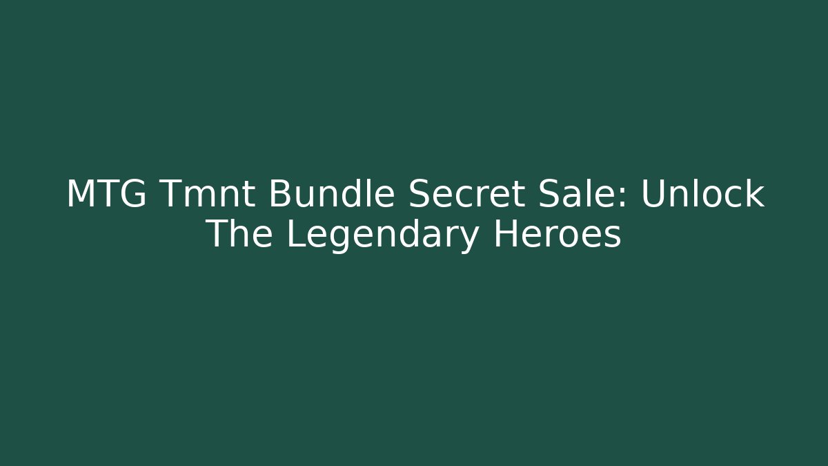 MTG Tmnt Bundle Secret Sale: Unlock The Legendary Heroes
