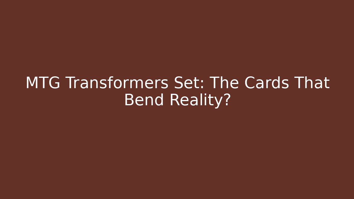MTG Transformers Set: The Cards That Bend Reality?