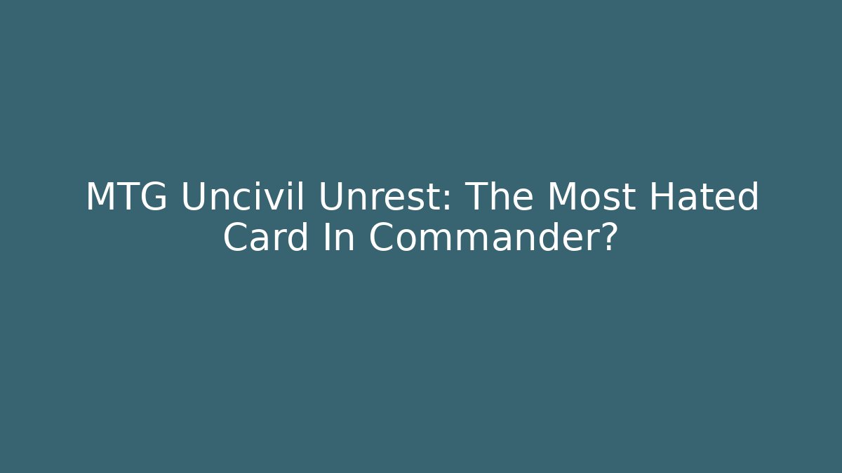 MTG Uncivil Unrest: The Most Hated Card In Commander?