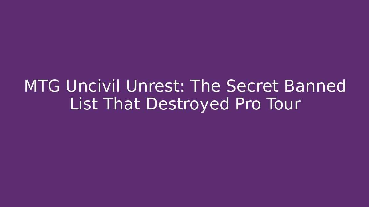 MTG Uncivil Unrest: The Secret Banned List That Destroyed Pro Tour