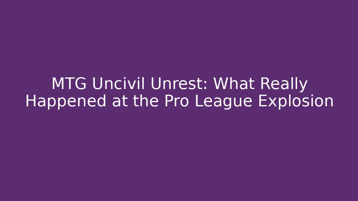 MTG Uncivil Unrest: What Really Happened at the Pro League Explosion