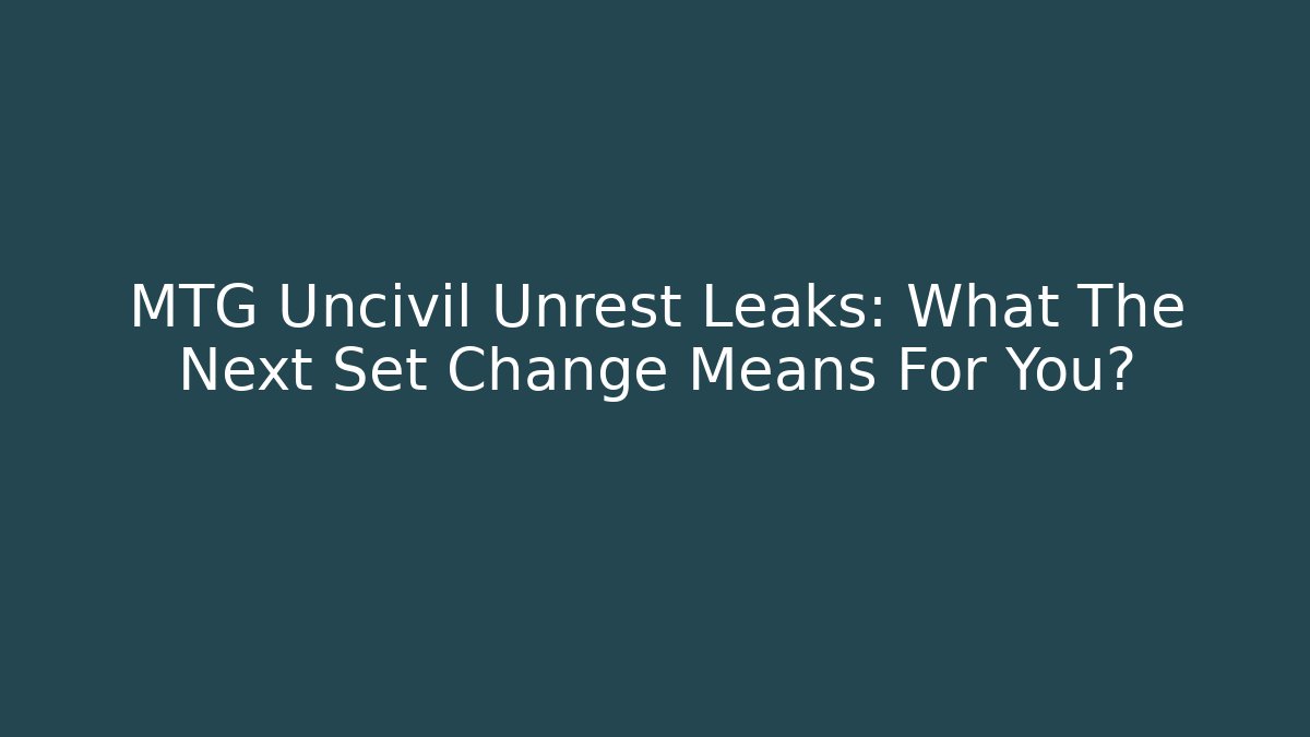 MTG Uncivil Unrest Leaks: What The Next Set Change Means For You?