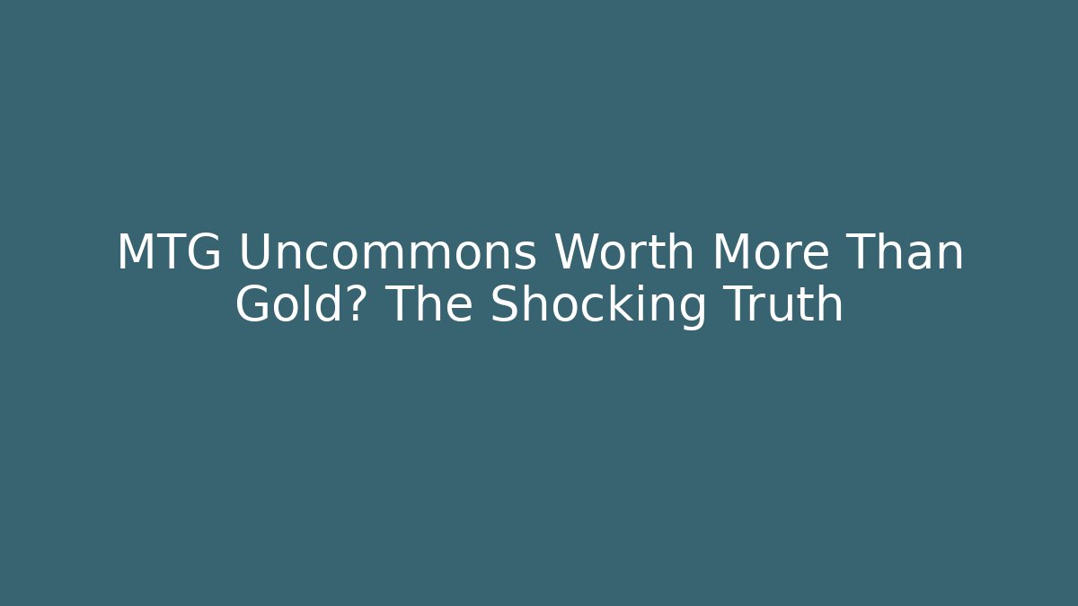 MTG Uncommons Worth More Than Gold? The Shocking Truth