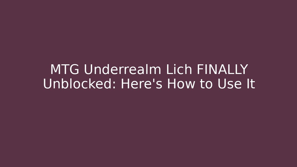MTG Underrealm Lich FINALLY Unblocked: Here's How to Use It