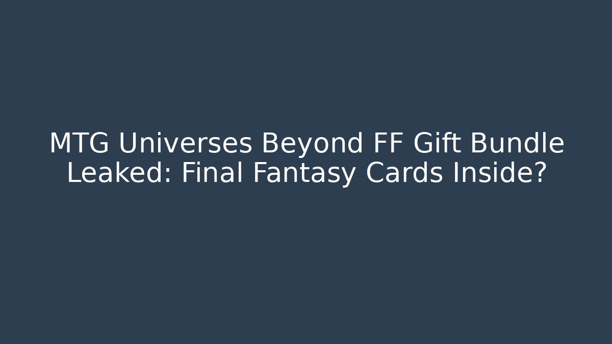 MTG Universes Beyond FF Gift Bundle Leaked: Final Fantasy Cards Inside?