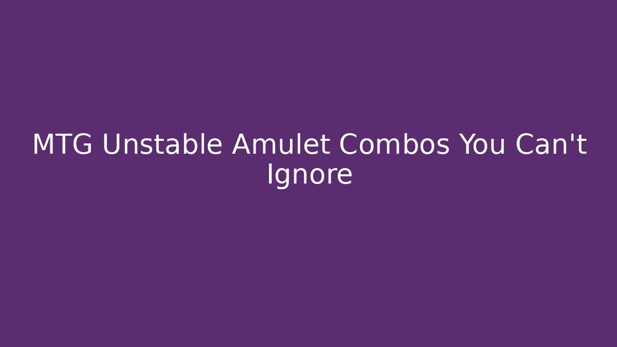 MTG Unstable Amulet Combos You Can't Ignore