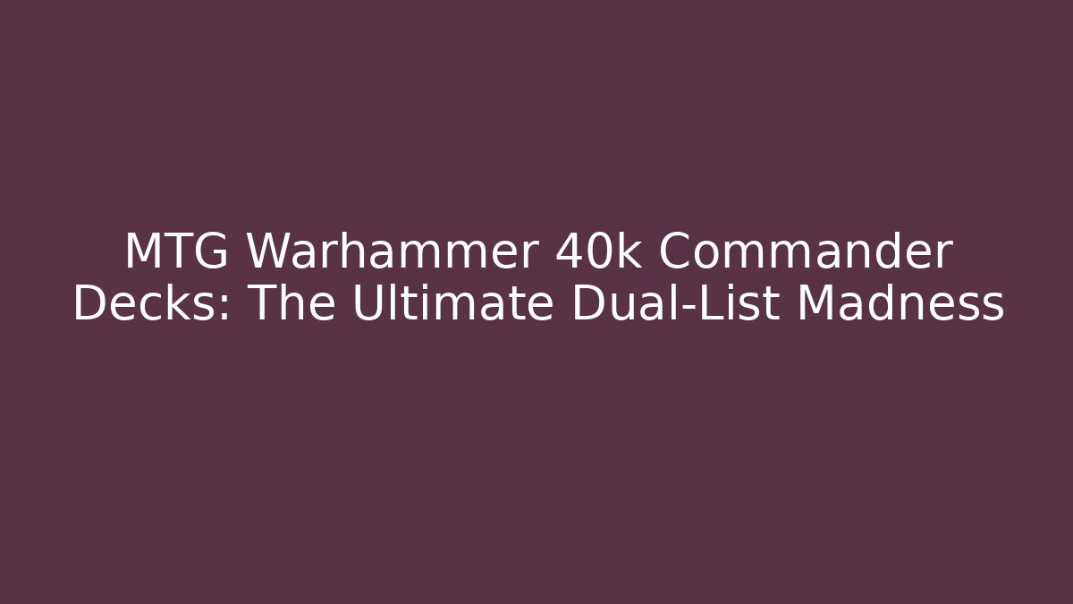 MTG Warhammer 40k Commander Decks: The Ultimate Dual-List Madness