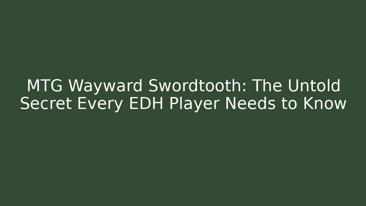 MTG Wayward Swordtooth: The Untold Secret Every EDH Player Needs to Know