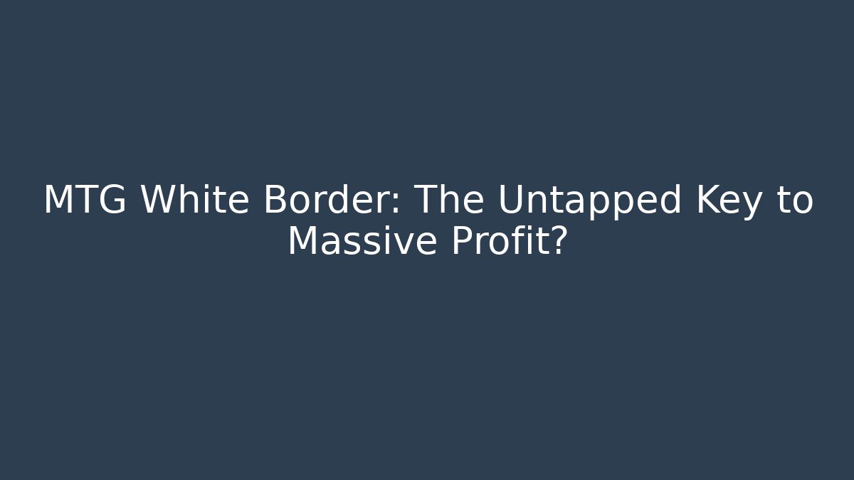 MTG White Border: The Untapped Key to Massive Profit?