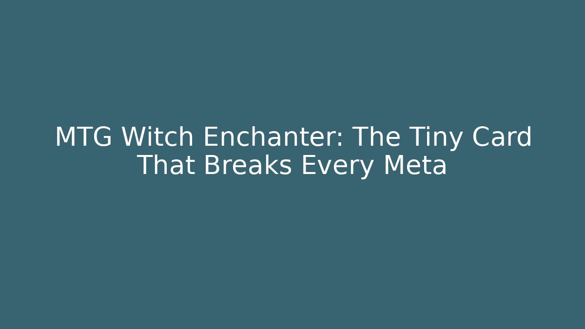 MTG Witch Enchanter: The Tiny Card That Breaks Every Meta