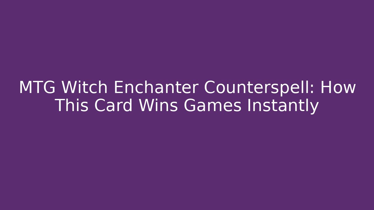 MTG Witch Enchanter Counterspell: How This Card Wins Games Instantly