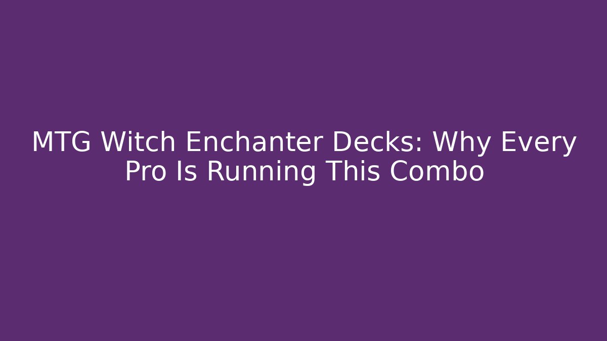 MTG Witch Enchanter Decks: Why Every Pro Is Running This Combo - Vintage E-Juice