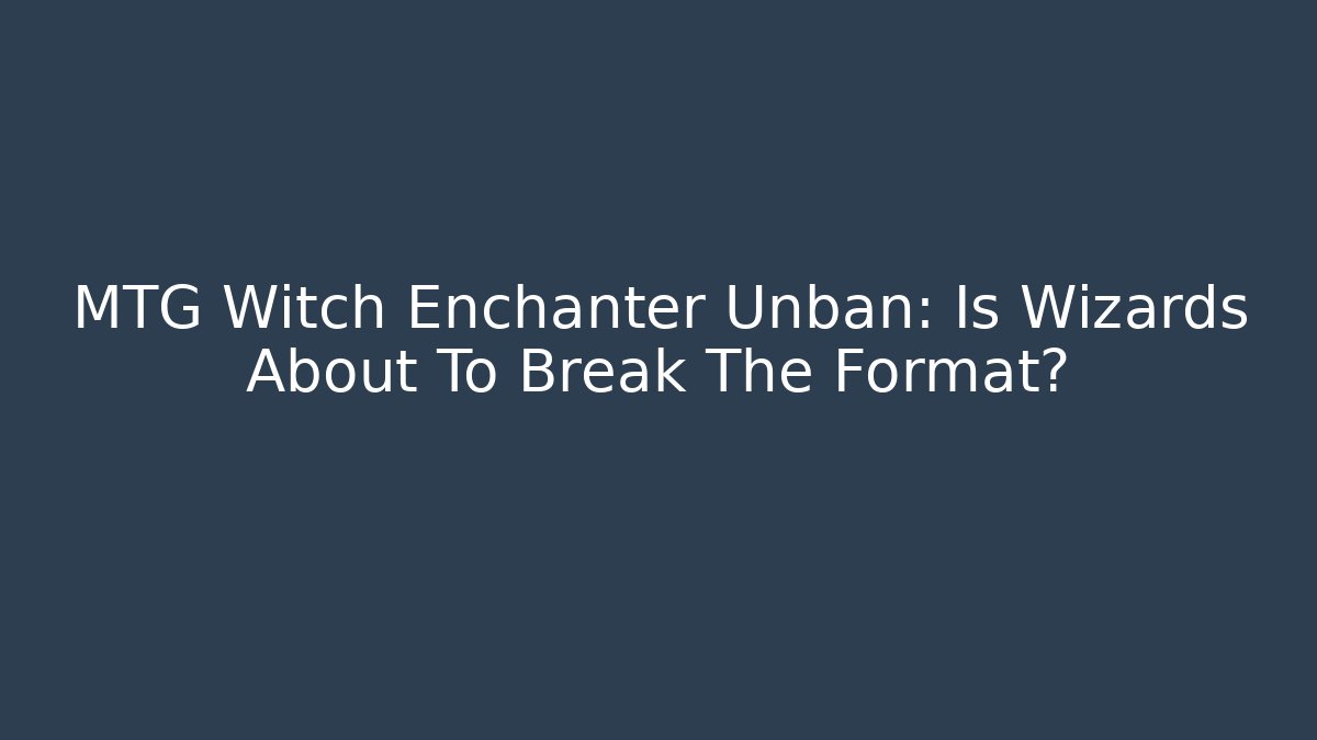 MTG Witch Enchanter Unban: Is Wizards About To Break The Format?