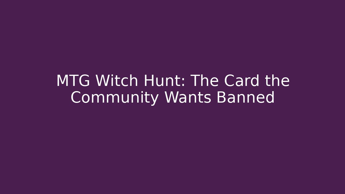 MTG Witch Hunt: The Card the Community Wants Banned