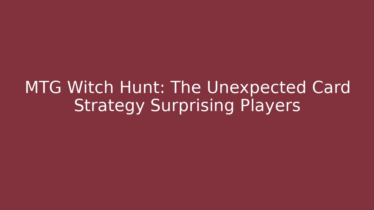 MTG Witch Hunt: The Unexpected Card Strategy Surprising Players
