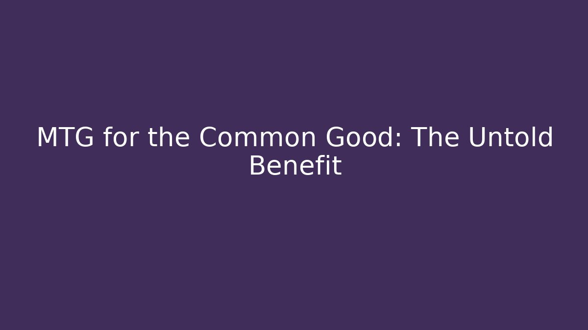 MTG for the Common Good: The Untold Benefit