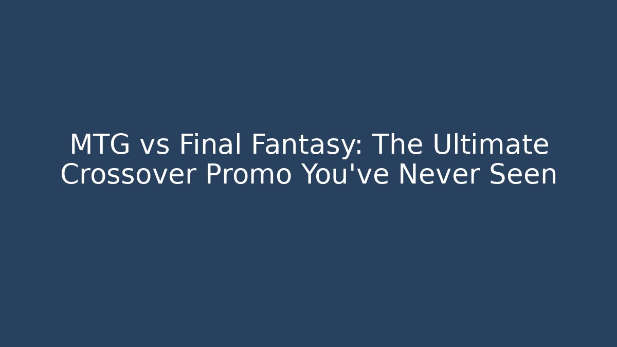 MTG vs Final Fantasy: The Ultimate Crossover Promo You've Never Seen - Vintage E-Juice