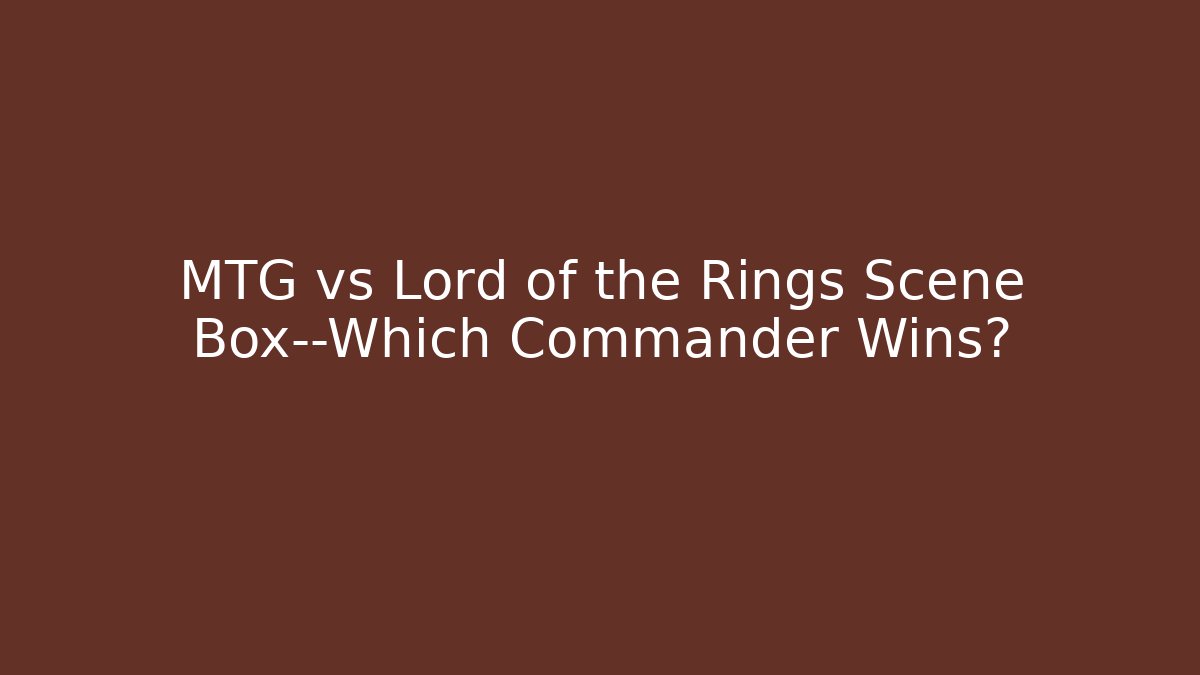 MTG vs Lord of the Rings Scene Box—Which Commander Wins?