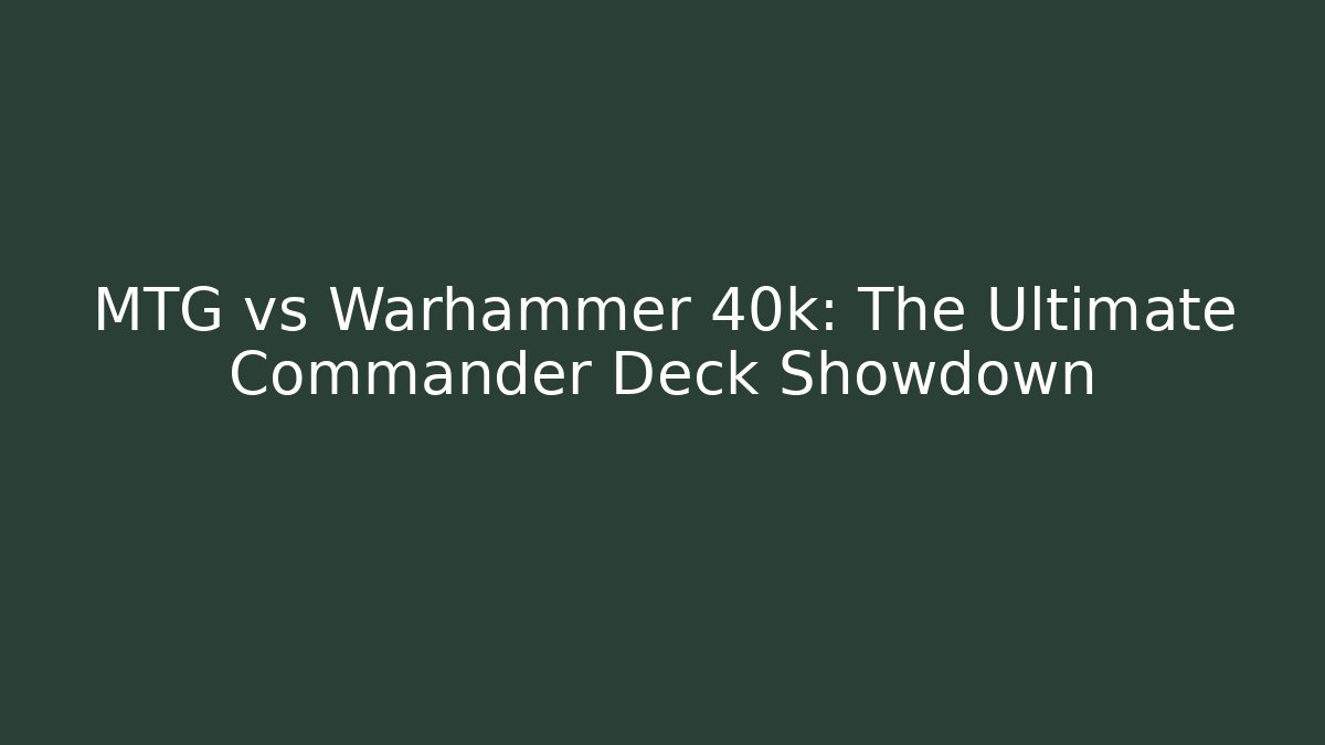 MTG vs Warhammer 40k: The Ultimate Commander Deck Showdown - Vintage E-Juice