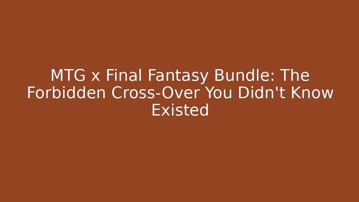 MTG x Final Fantasy Bundle: The Forbidden Cross-Over You Didn't Know Existed - Vintage E-Juice
