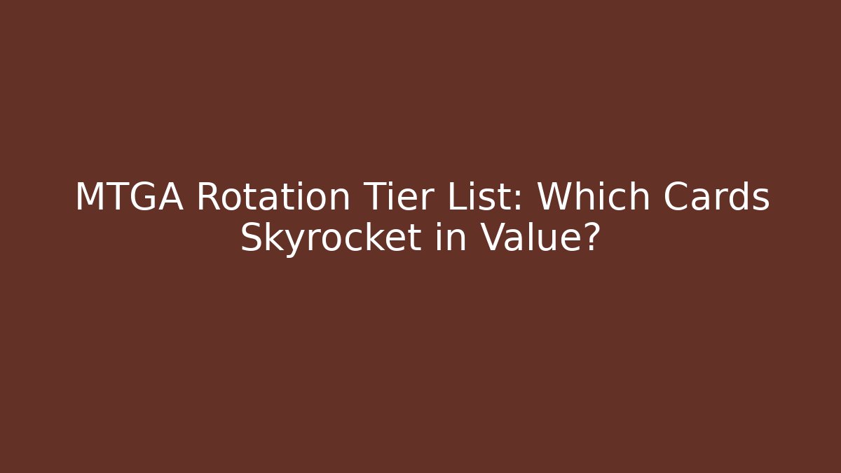 MTGA Rotation Tier List: Which Cards Skyrocket in Value?
