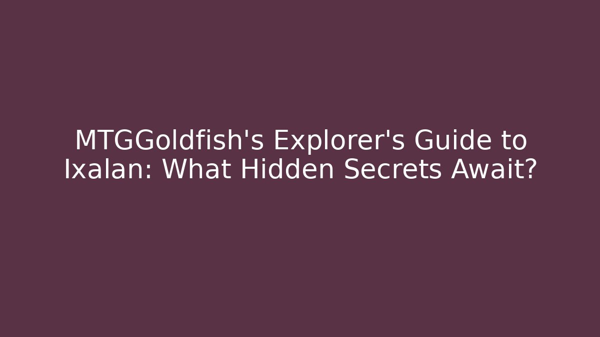 MTGGoldfish's Explorer’s Guide to Ixalan: What Hidden Secrets Await?